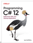 Programming C# 12: Build Cloud, Web, and Desktop Applications (1ST ed.)
