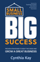 Small Business, Big Success: Proven Strategies to Beat the Odds and Grow a Great Business