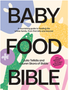 Baby Food Bible: A Nourishing Guide to Feeding Your Family, from First Bite and Beyond