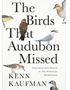 Birds That Audubon Missed, The  Discovery and Desire in the American Wilderness