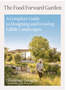 Food Forward Garden, The: A Complete Guide to Designing and Growing Edible Landscapes