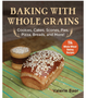 Baking with Whole Grains: Cookies, Cakes, Scones, Pies, Pizza, Breads, and More!