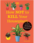 How Not to Kill Your Houseplant New Edition
