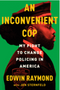 An Inconvenient Cop: My Fight to Change Policing in America