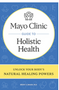 Mayo Clinic Guide to Holistic Health: Unlock Your Body's Natural Healing Powers