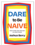Dare to Be Naive: How to Find Your True Self in a Noisy World