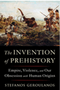 Invention of Prehistory: Empire, Violence, and Our Obsession with Human Origins, The