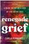 Renegade Grief: A Guide to the Wild Ride of Life After Loss