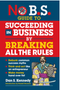 No B.S. Guide to Succeeding in Business by Breaking All the Rules