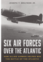 Six Air Forces Over the Atlantic: How Allied Airmen Helped Win the Battle of the Atlantic