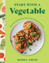 Start with a Vegetable: More Than 100 Easy, Tasty, Plant-Forward Recipes for Everyone
