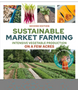 Sustainable Market Farming: Intensive Vegetable Production on a Few Acres   2nd Ed