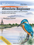 Watercolour for the Absolute Beginner: 10 Year Anniversary Edition