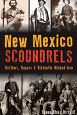 New Mexico Scoundrels: Outlaws, Rogues & Blatantly Wicked Men 