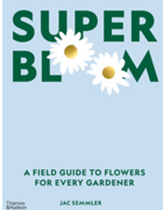Super Bloom: A Field Guide to Flowers for Every Gardener