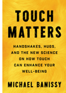 Touch Matters: Handshakes, Hugs, and the New Science on How Touch Can Enhance