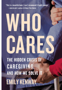 Who Cares: The Hidden Crisis of Caregiving, and How We Solve It 