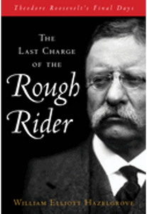 Last Charge of the Rough Rider: Theodore Roosevelt's Final Days, The