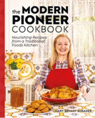 Modern Pioneer Cookbook, The: Nourishing Recipes from a Traditional Foods Kitchen