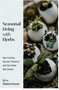 Seasonal Living with Herbs: How to Grow, Harvest, Preserve and Use Herbs Year Round