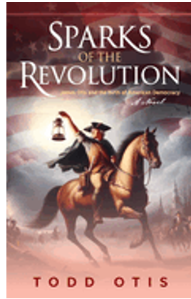 Sparks of the Revolution: James Otis and the Birth of American Democracy -- A Novel