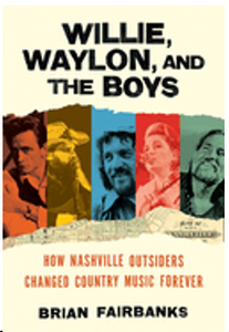 Willie, Waylon, and the Boys: How Nashville Outsiders Changed Country Music Forever