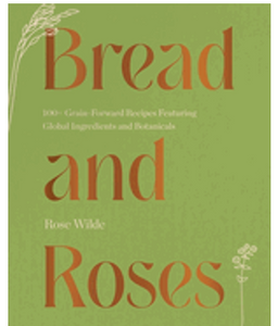 1023   Bread and Roses: 100+ Grain Forward Recipes Featuring Global Ingredients and Botanicals