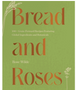 1023   Bread and Roses: 100+ Grain Forward Recipes Featuring Global Ingredients and Botanicals