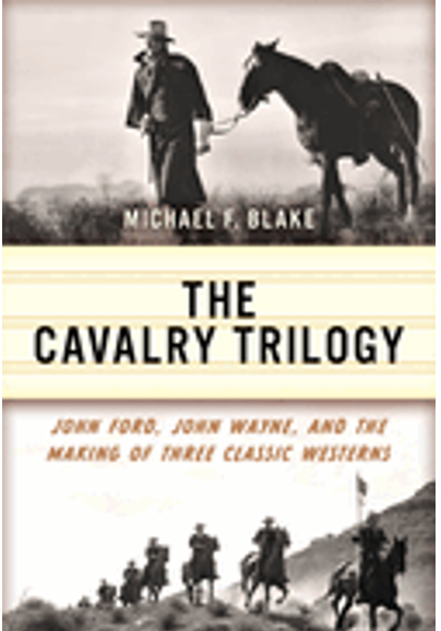 Cavalry Trilogy, The: John Ford, John Wayne, and the Making of Three Classic Westerns