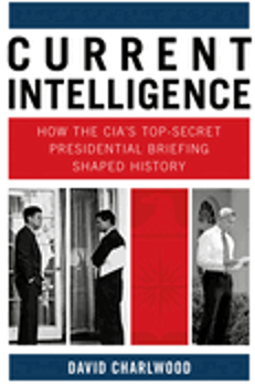 Current Intelligence: How the CIA's Top-Secret Presidential Briefing Shaped History