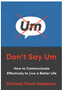 Don't Say Um: How to Communicate Effectively to Live a Better Life