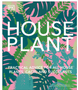 Houseplant: Practical Advice for All Houseplants, Cacti, and Succulents