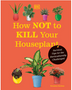 How Not to Kill Your Houseplant      New Edition