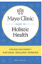 Mayo Clinic Guide to Holistic Health: Unlock Your Body's Natural Healing Powers 