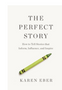 Perfect Story, The: How to Tell Stories That Inform, Influence, and Inspire