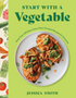 Start with a Vegetable: More Than 100 Easy, Tasty, Plant-Forward Recipes for Everyone 