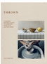 Thrown: A Modern Potter's Guide to Working with Clay on the Wheel