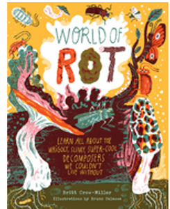 World of Rot: Learn All about the Wriggly, Slimy, Super-Cool Decomposers We Couldn't Live Without