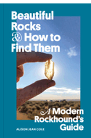 Beautiful Rocks and How to Find Them: A Modern Rockhound's Guide